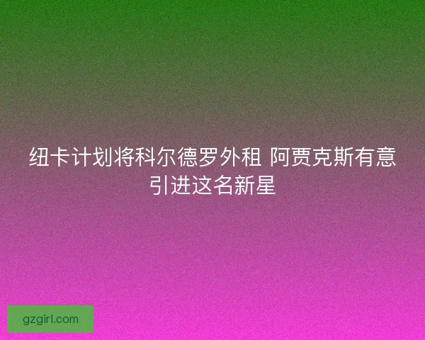 纽卡计划将科尔德罗外租 阿贾克斯有意引进这名新星