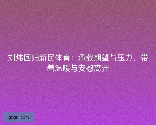 刘炜回归新民体育：承载期望与压力，带着温暖与安慰离开