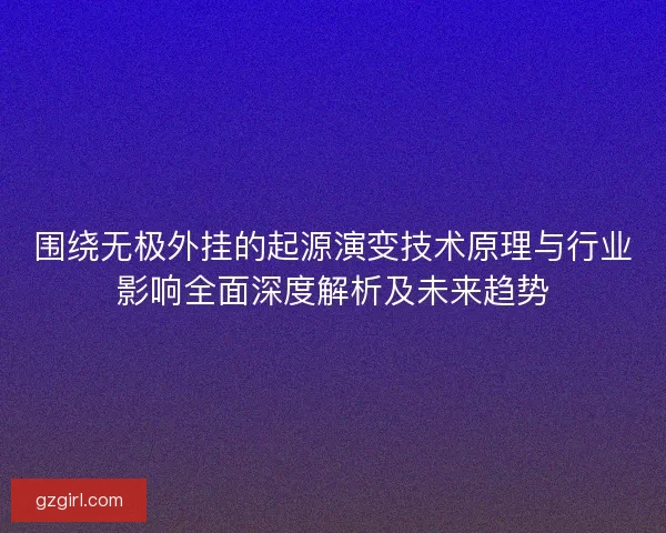围绕无极外挂的起源演变技术原理与行业影响全面深度解析及未来趋势