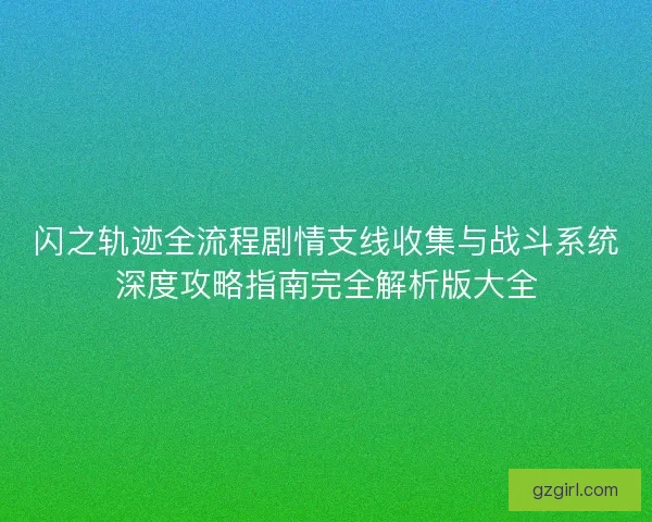 闪之轨迹全流程剧情支线收集与战斗系统深度攻略指南完全解析版大全