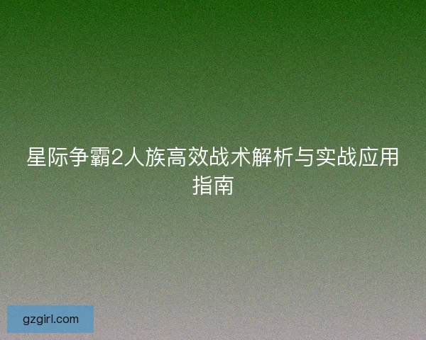星际争霸2人族高效战术解析与实战应用指南